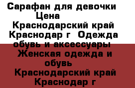 Сарафан для девочки › Цена ­ 2 500 - Краснодарский край, Краснодар г. Одежда, обувь и аксессуары » Женская одежда и обувь   . Краснодарский край,Краснодар г.